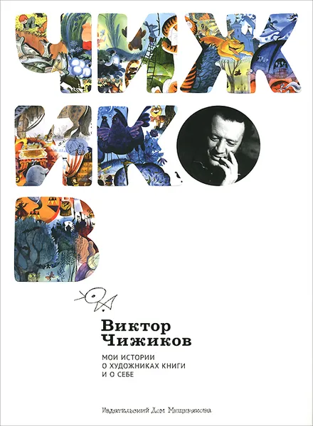 Обложка книги Виктор Чижиков. Мои истории о художниках книги и о себе, Виктор Чижиков