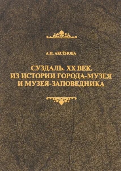 Обложка книги Суздаль. ХХ век. Из истории города-музея и музея-заповедника, А. И. Аксенова