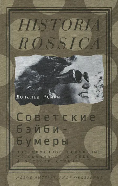 Обложка книги Советские бэйби-бумеры. Послевоенное поколение рассказывает о себе и о своей стране, Дональд Рейли