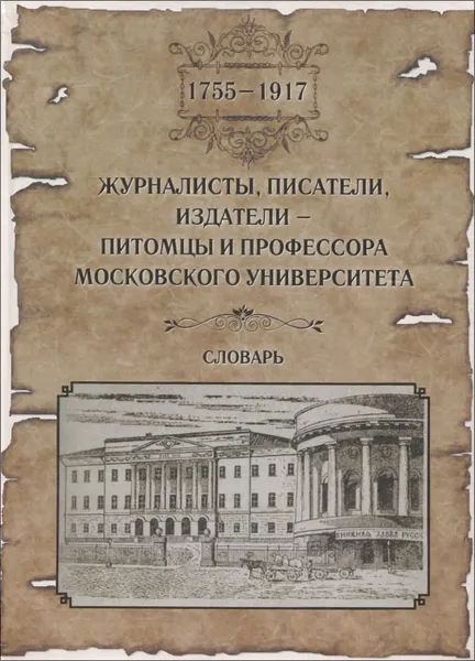 Обложка книги Журналисты, писатели, издатели - питомцы и профессора Московского университета (1755-1917). Словарь, 