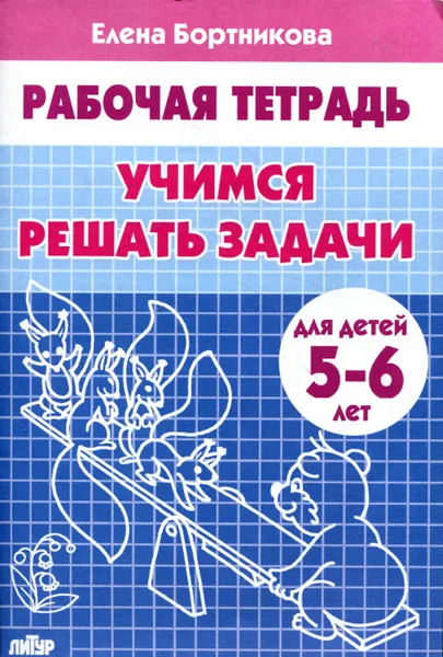 Обложка книги Учимся решать задачи. Рабочая тетрадь. Для детей 5-6 лет, Елена Бортникова