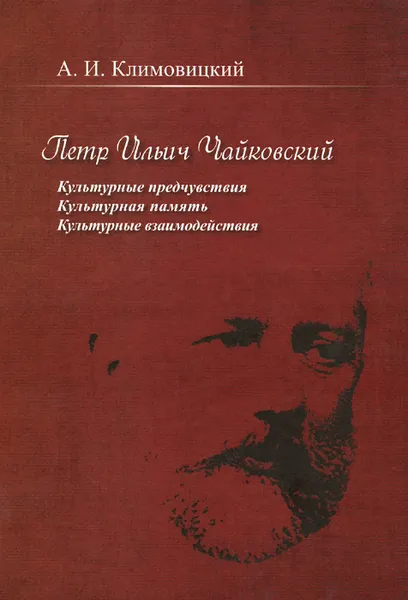 Обложка книги Петр Ильич Чайковский. Культурные предчувствия. Культурная память. Культурные взаимодействия, А. И. Климовицкий