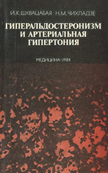 Обложка книги Гиперальдостеронизм и артериальная гипертония. Диагностика и лечение, И. К. Шхвацабая, Н. М. Чихладзе