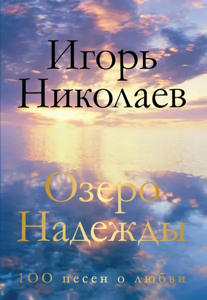 Обложка книги Озеро Надежды. 100 песен о любви, Игорь Николаев