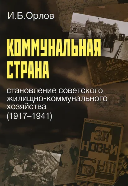 Обложка книги Коммунальная страна. Становление советского жилищно-коммунального хозяйства (1917–1941), И. Б. Орлов