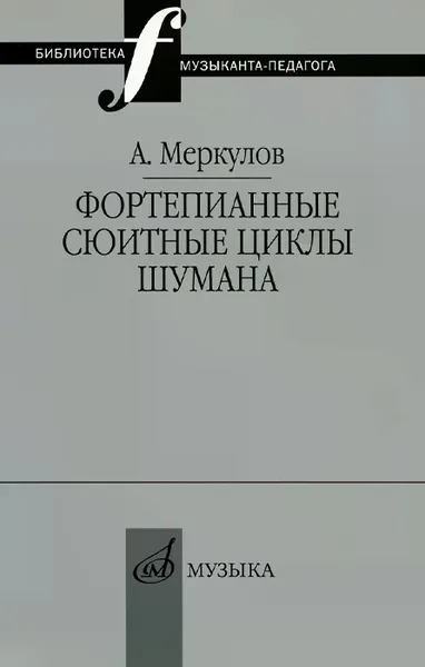 Обложка книги Фортепианные сюитные циклы Шумана. Вопросы целостности композиции и интерпретации, А. Меркулов