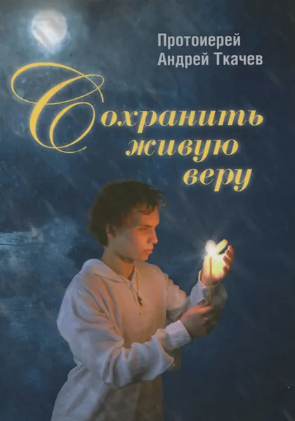 Обложка книги Сохранить живую веру, Протоиерей Андрей Ткачев