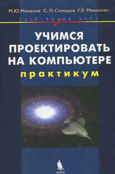 Обложка книги Учимся проектировать на компьютере (+ CD-ROM), М. Ю. Монахов, С. Л. Солодов, Г. Е. Монахова