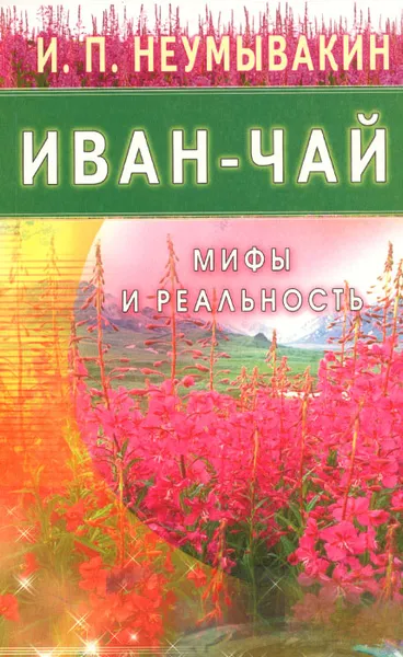 Обложка книги Иван-чай. Мифы и реальность, И. П. Неумывакин