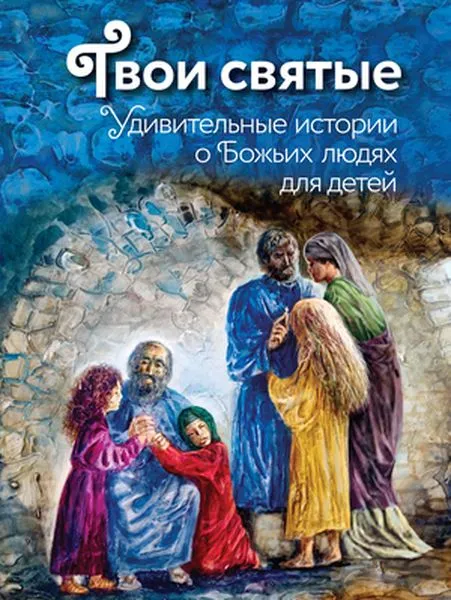 Обложка книги Твои святые. Удивительные истории о Божьих людях, Екатерина Щеголева