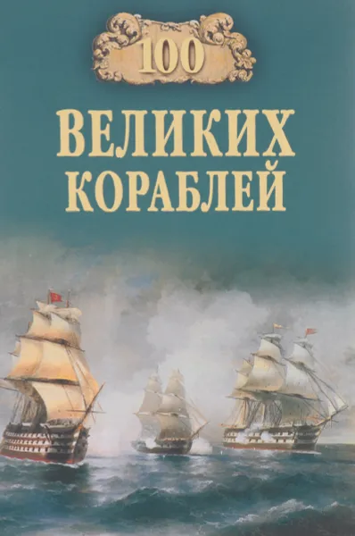 Обложка книги 100 великих кораблей, Кузнецов Никита Анатольевич, Золотарев Андрей Николаевич, Соломонов Борис Владимирович