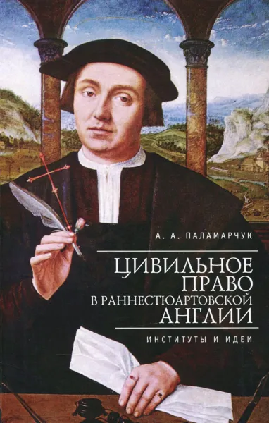 Обложка книги Цивильное право в раннестюартовской Англии. Институты и идеи, А. А. Паламарчук