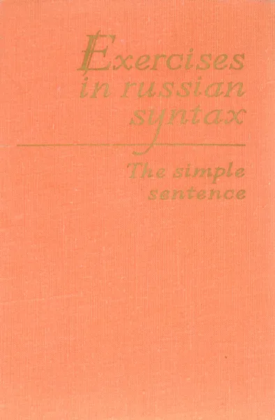 Обложка книги Exercises in Russian Syntax: the Simple Sentence / Сборник упражнений по синтаксису русского языка. Простое предложение, В. Белевицкая-Хализева,Нина Белякова,Галина Воробьева,Галина Донченко,С. Жижина,Лариса Муравьева,Диана Фурсенко