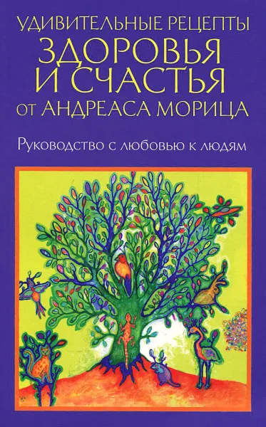 Обложка книги Удивительные рецепты здоровья и счастья от Андреаса Морица, Андреас Мориц