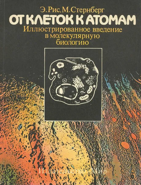 Обложка книги От клеток к атомам. Иллюстрированное введение в молекулярную биологию, Рис Энтони, Стернберг М.