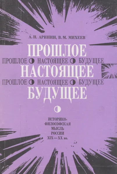 Обложка книги Прошлое. Настоящее. Будущее. Историко-философская мысль России XIX-XX вв., А. Н. Аринин, В. М. Михеев