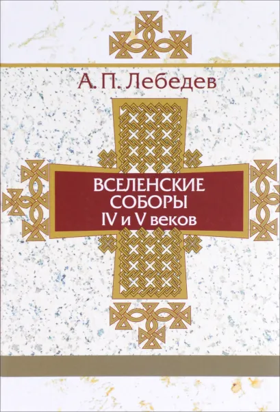 Обложка книги Вселенские соборы IV и V веков, Лебедев Алексей Петрович