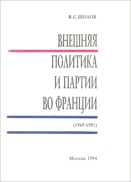 Обложка книги Внешняя политика и партии во Франции (1969-1981), В. С. Шилов