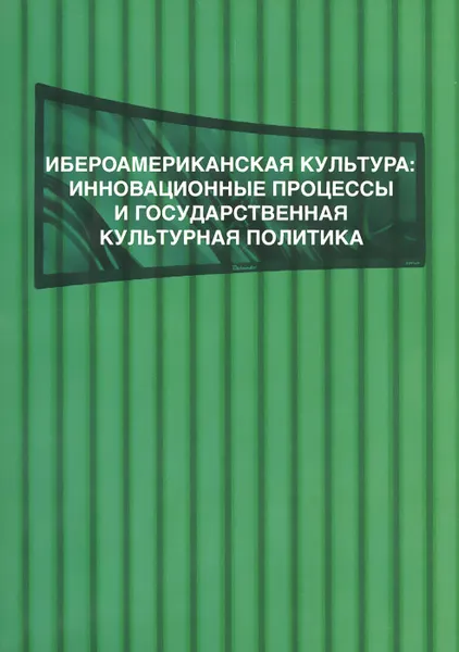 Обложка книги Ибероамериканская культура. Инновационные процессы и государственная культурная политика, Наталия Шелешнева-Солодовникова,Б. Субичус,В. Доценко,Л. Ростоцкая,Н. Ракуц,Наталия Константинова