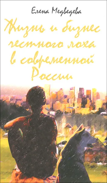 Обложка книги Жизнь и бизнес честного лоха в современной России, Елена Медведева