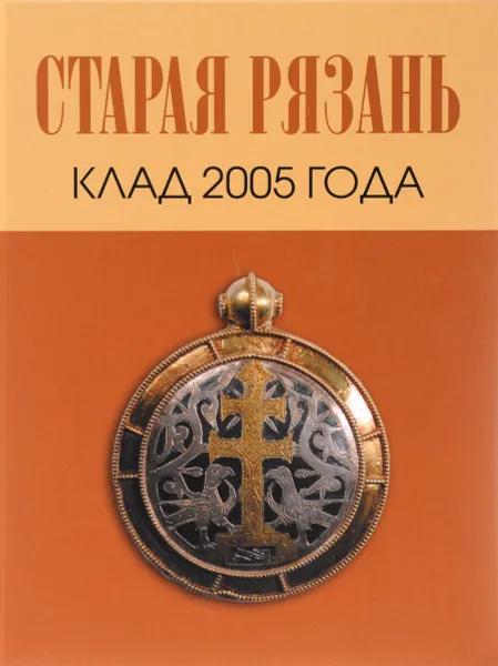 Обложка книги Старая Рязань. Клад 2005 года, И. Ю. Стрикалов, А. В. Чернецов, Н. В. Жилина