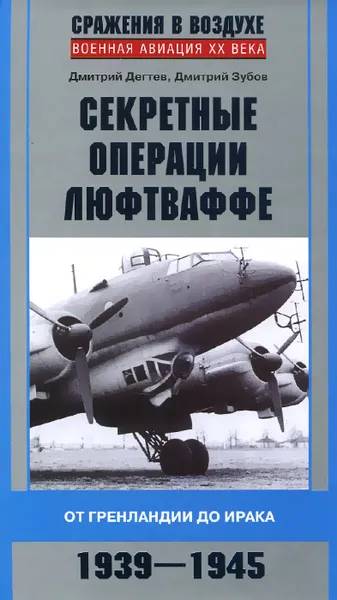 Обложка книги Секретные операции Люфтваффе. От Гренландии до Ирака. 1939-1945, Дмитрий Дегтев, Дмитрий Зубов