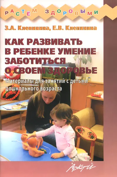 Обложка книги Как развивать в ребенке умение заботиться о своем здоровье. Материал для занятий с детьми дошкольного возраста, З. А. Клепинина, Е. В. Клепинина