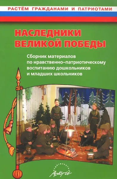 Обложка книги Наследники великой Победы. Сборник материалов по нравственно-патриотическому воспитанию дошкольников и младших школьников. Практическое пособие, Ю. Е. Антонов