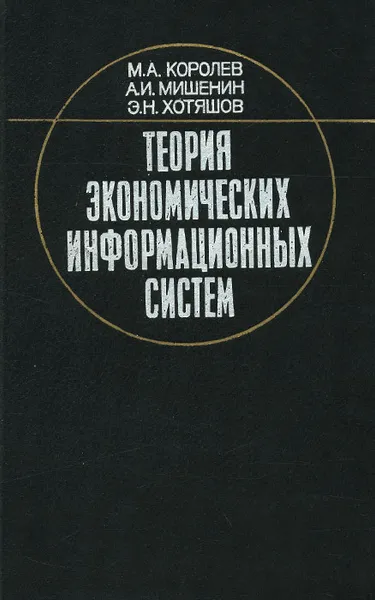 Обложка книги Теория экономических информационных систем, М. А. Королев, А. И. Мишенин, Э. Н. Хотяшов