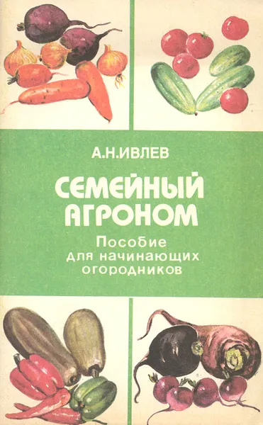 Обложка книги Семейный агроном. Пособие для начинающих огородников, А. Н. Ивлев