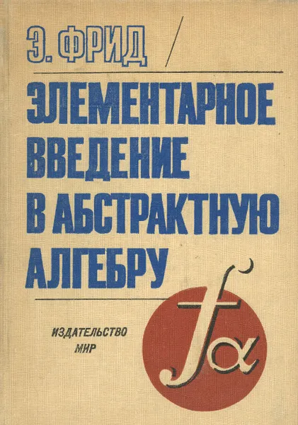 Обложка книги Элементарное введение в абстрактную алгебру, Фрид Эрвин