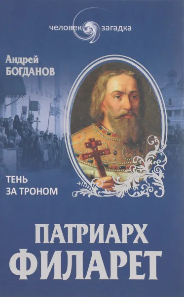 Обложка книги Патриарх Филарет. Тень за троном, Андрей Богданов