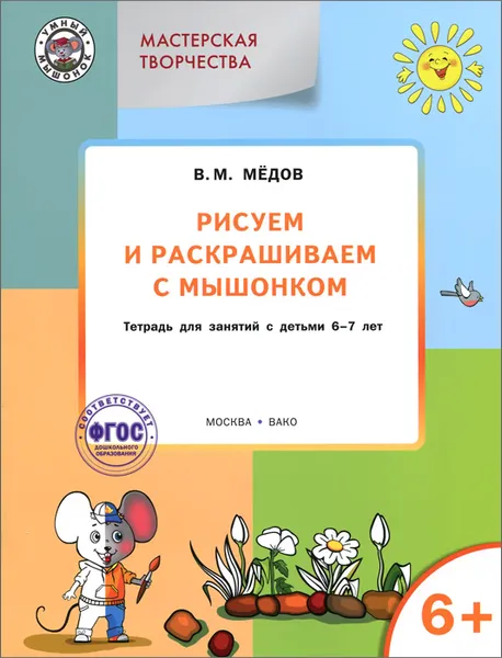 Обложка книги Мастерская творчества. Рисуем и раскрашиваем с Мышонком. Тетрадь для занятий с детьми 6-7 лет, В. М. Медов