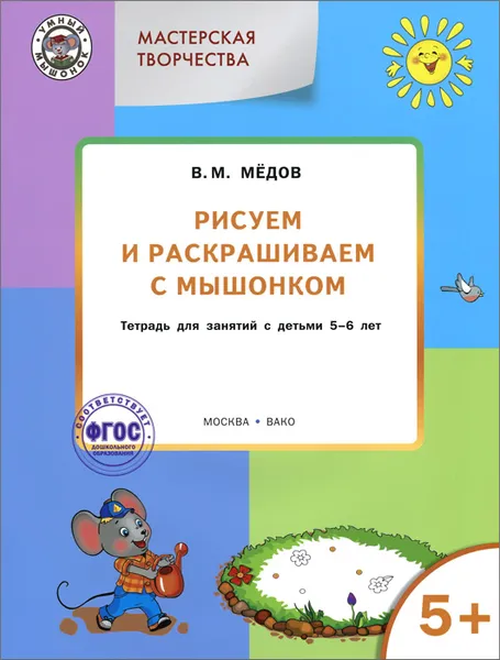 Обложка книги Мастерская творчества. Рисуем и раскрашиваем с Мышонком. Тетрадь для занятий с детьми 5-6 лет, В. М. Медов