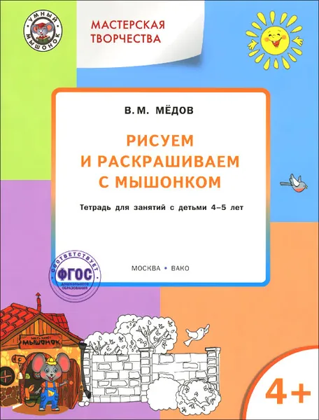 Обложка книги Мастерская творчества. Рисуем и раскрашиваем с Мышонком. Тетрадь для занятий с детьми 4-5 лет, В. М. Медов