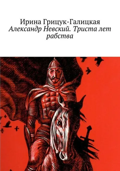 Обложка книги Александр Невский. Триста лет рабства, Грицук-Галицкая Ирина