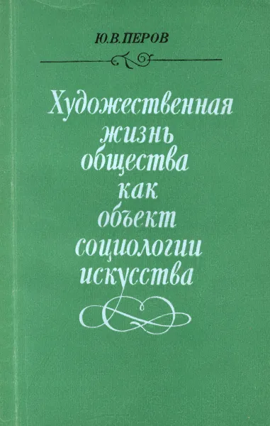 Обложка книги Художественная жизнь общества как объект социологии искусства, Ю. В. Перов