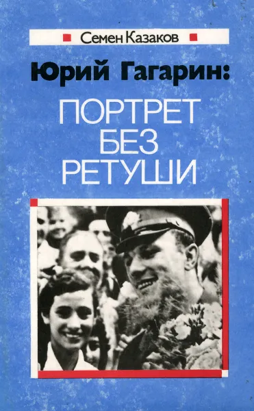 Обложка книги Юрий Гагарин. Портрет без ретуши, Казаков Семен Дмитриевич