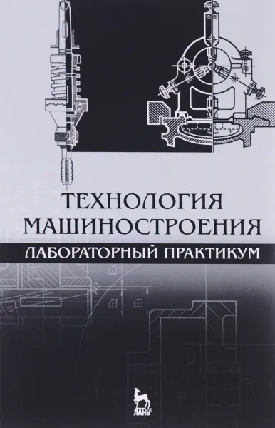 Обложка книги Технология машиностроения. Лабораторный практикум. Учебное пособие, Александр Коломейченко,Игорь Кравченко,Николай Титов,Владимир Тарасов,Сергей Гайдар,Татьяна Прокошина,Анатолий Пузряков