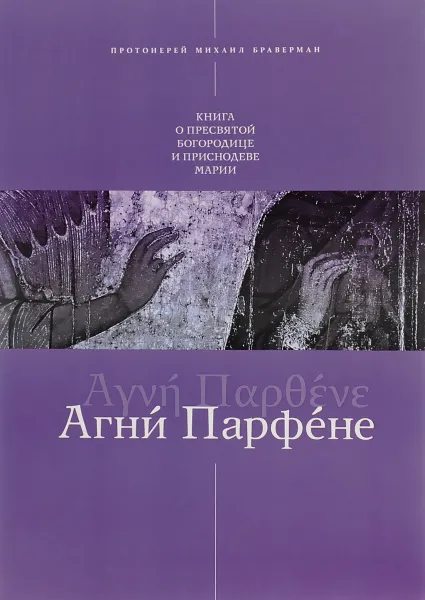 Обложка книги Агни Парфене. Книга о Пресвятой Богородице и Приснодеве Марии, Протоиерей Михаил Браверман