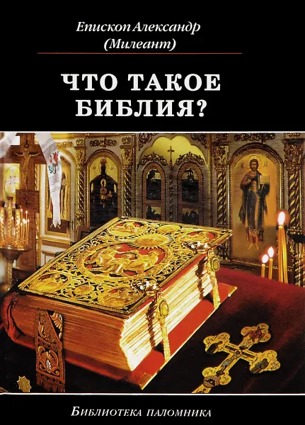 Обложка книги Что такое Библия? История создания. Краткое содержание. Толкование Святого Писания, Епископ Буэнос-Айресский, Южно-Американский Александр (Милеант)