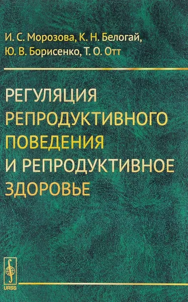 Обложка книги Регуляция репродуктивного поведения и репродуктивное здоровье, И. С. Морозова, К. Н. Белогай, Ю. В. Борисенко, Т. О. Отт