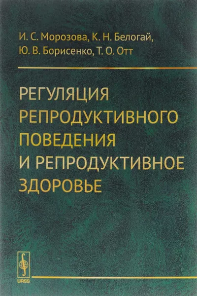 Обложка книги Регуляция репродуктивного поведения и репродуктивное здоровье, И. С. Морозова, К. Н. Белогай, Ю. В. Борисенко, Т. О. Отт