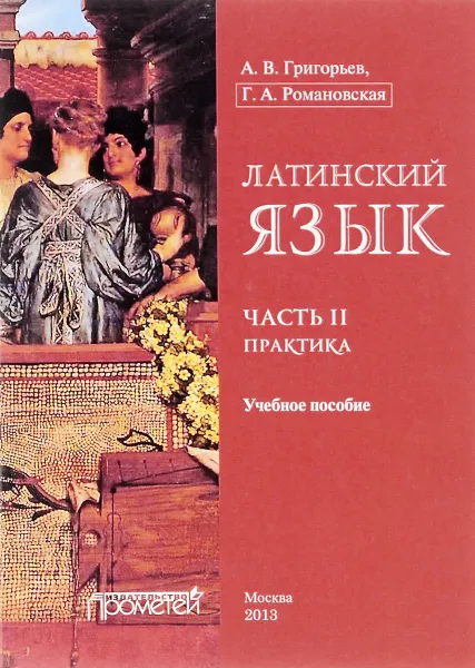 Обложка книги Латинский язык. Часть 2. Практика. Учебное пособие, А. В. Григорьев, Г. А. Романовская