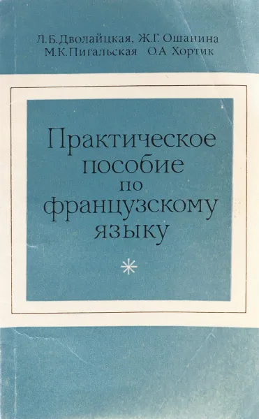 Обложка книги Практическое пособие по французскому языку, Л. Б. Дволайцкая, Ж. Г. Ошанина, М. К. Пигальская, О. А. Хортик