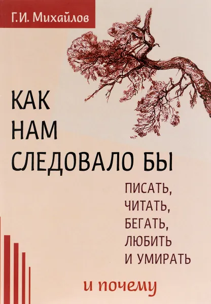 Обложка книги Как нам следовало бы писать, читать, бегать, любить  и умирать и почему, Г. И. Михайлов