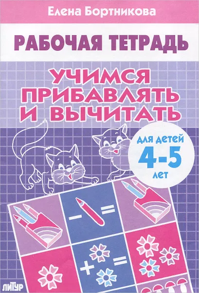 Обложка книги Учимся прибавлять и вычитать. Рабочая тетрадь. Для детей 4-5 лет, Елена Бортникова