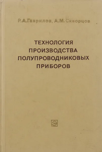 Обложка книги Технология производства полупроводниковых приборов, Р. А. Гаврилов, А. М. Скворцов