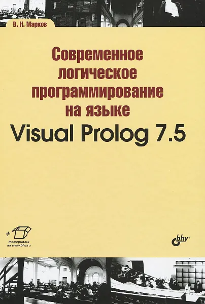 Обложка книги Современное логическое программирование на языке Visual Prolog 7.5. Учебник, В. Н. Марков