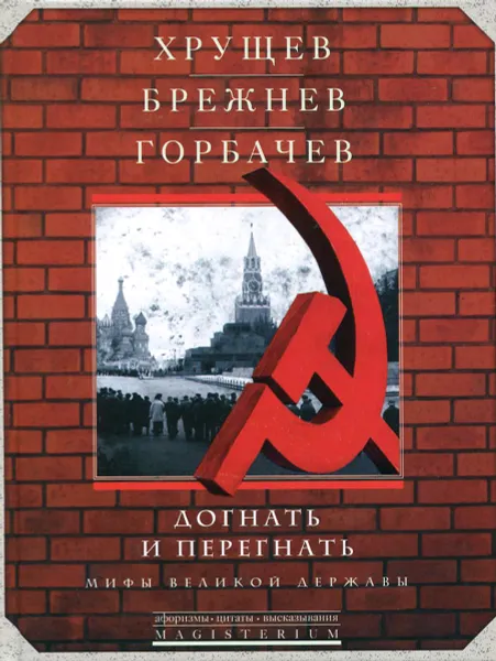 Обложка книги Догнать и перегнать. Мифы великой державы, Хрущев Никита Сергеевич, Брежнев Леонид Ильич